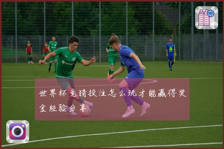 世界杯竞猜投注怎么玩才能赢得奖金经验分享