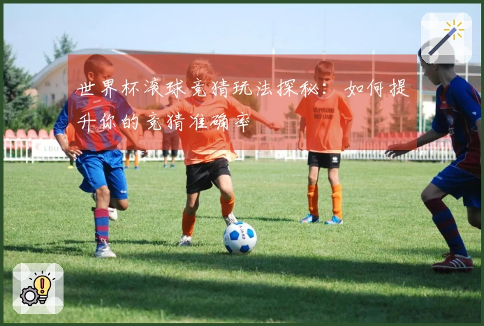 世界杯滚球竞猜玩法探秘：如何提升你的竞猜准确率