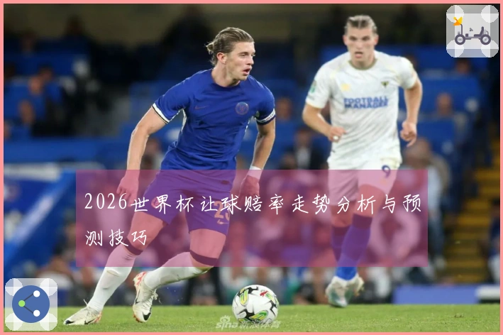 2026世界杯让球赔率走势分析与预测技巧
