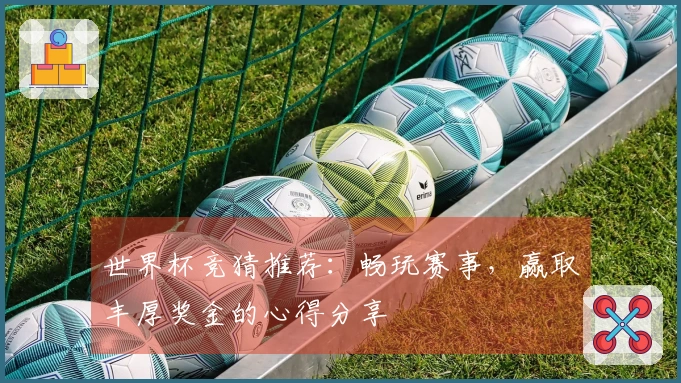 世界杯竞猜推荐：畅玩赛事，赢取丰厚奖金的心得分享