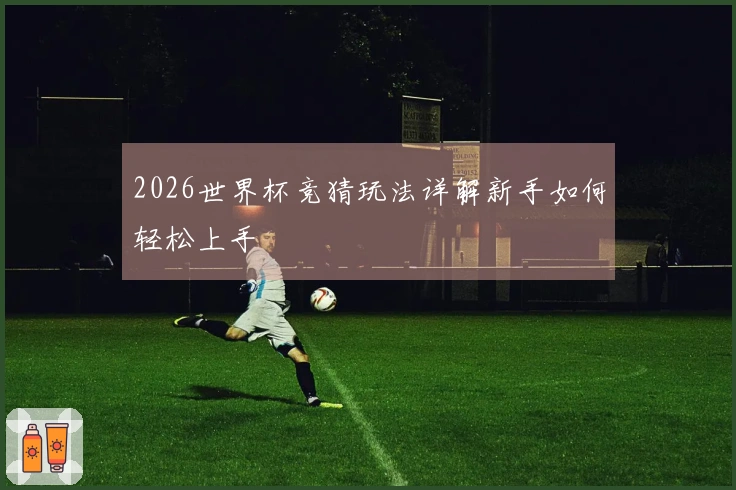 2026世界杯竞猜玩法详解新手如何轻松上手