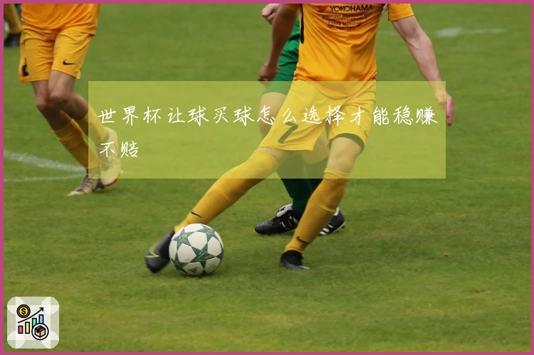 世界杯让球买球怎么选择才能稳赚不赔