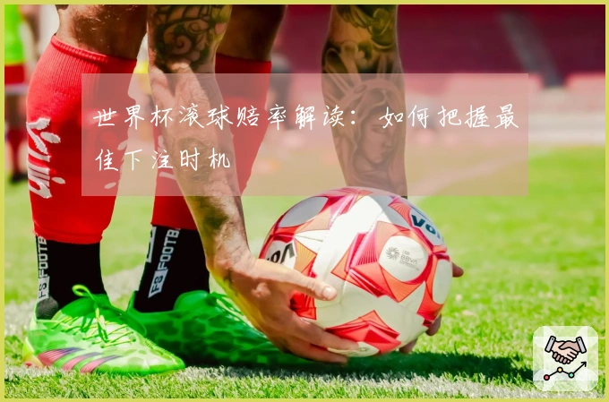 世界杯滚球赔率解读：如何把握最佳下注时机